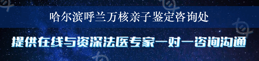 哈尔滨呼兰万核亲子鉴定咨询处